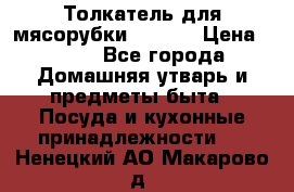 Толкатель для мясорубки zelmer › Цена ­ 400 - Все города Домашняя утварь и предметы быта » Посуда и кухонные принадлежности   . Ненецкий АО,Макарово д.